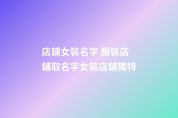 店鋪女裝名字 服裝店鋪取名字女裝店鋪獨特-第1張-店鋪起名-玄機派